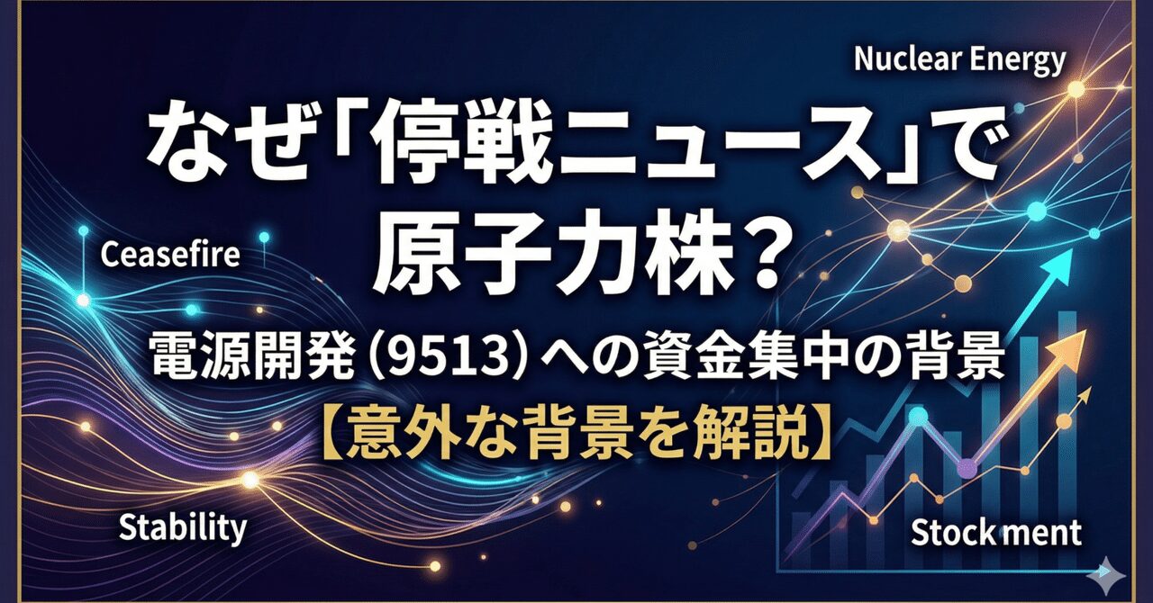 なぜ「停戦ニュース」で原子力株？ ── 日本原子力発電の親会社・電源開発（9513）に資金が集まり始めた意外な背景