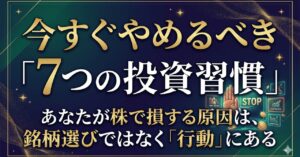 今すぐやめるべき「7つの投資習慣」：あなたが株で損する原因は、銘柄選びではなく「行動」にある