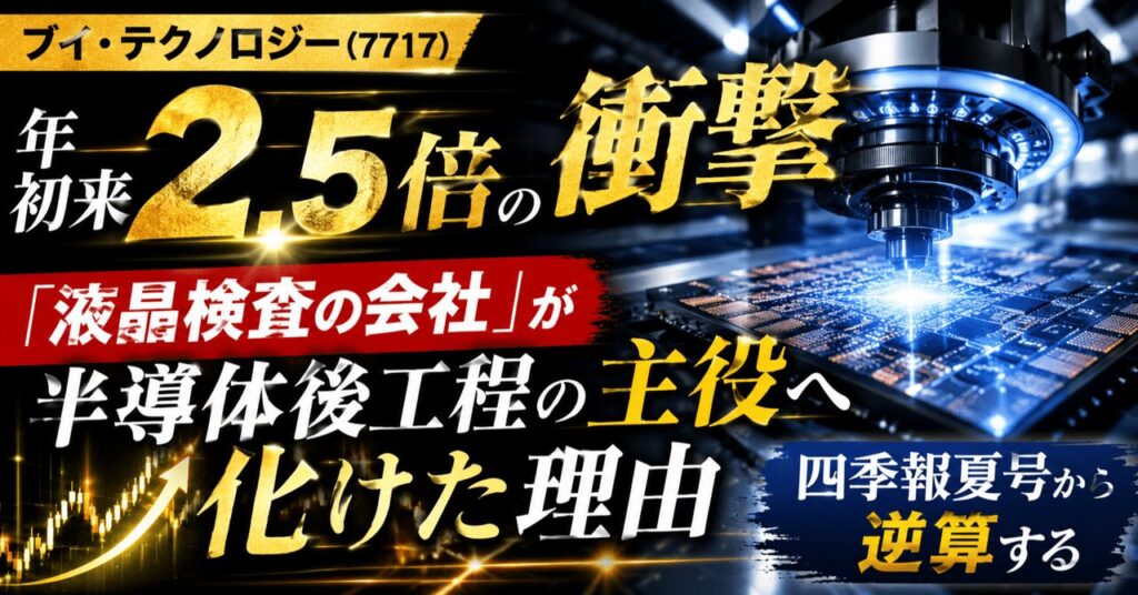 ブイ・テクノロジー（7717）、年初来2.5倍の衝撃。「液晶検査の会社」が半導体後工程の主役へ化けた理由を、四季報夏号から逆算する
