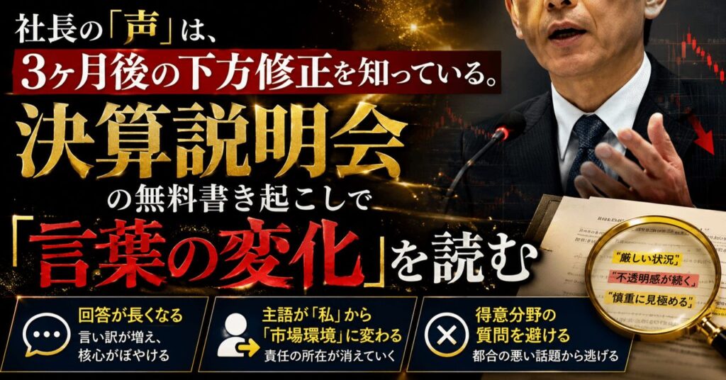 社長の「声」は、3ヶ月後の下方修正を知っている。決算説明会の無料書き起こしで「言葉の変化」を読む——回答が長くなる、主語が「私」から「市場環境」に変わる、得意分野の質問を避ける